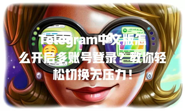Telegram中文版怎么开启多账号登录?教你轻松切换无压力! 二