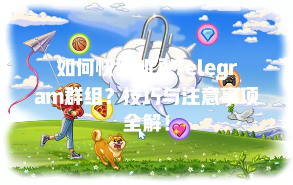 如何快速加入Telegram群组?技巧与注意事项全解! 二