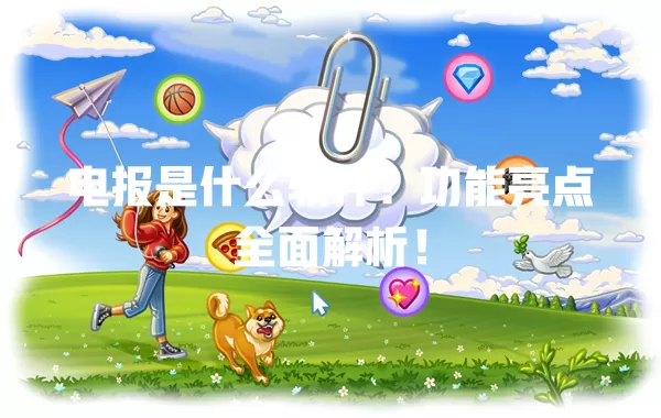 电报是什么软件？功能亮点全面解析！ 二