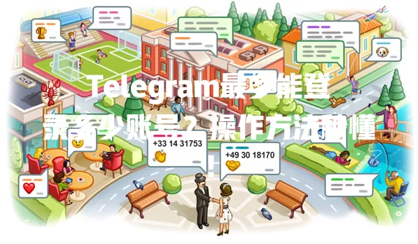 Telegram最多能登录多少账号？操作方法秒懂！ 二