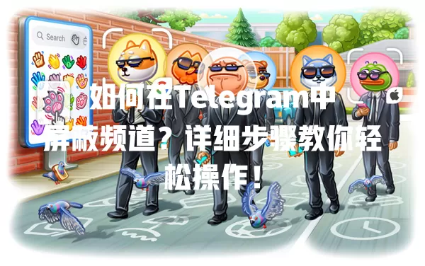 如何在Telegram中屏蔽频道?详细步骤教你轻松操作! 二