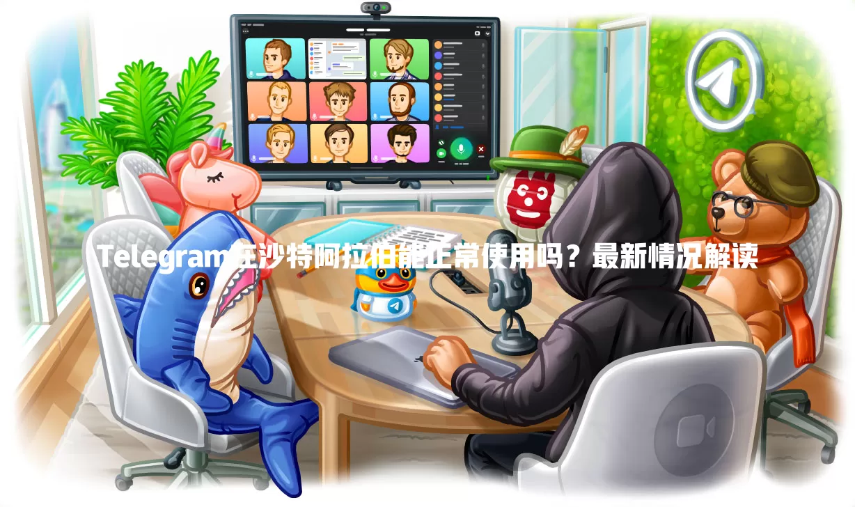 Telegram在沙特阿拉伯能正常使用吗？最新情况解读 一