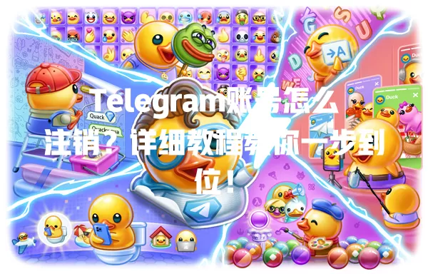 Telegram账号怎么注销？详细教程教你一步到位！ 一