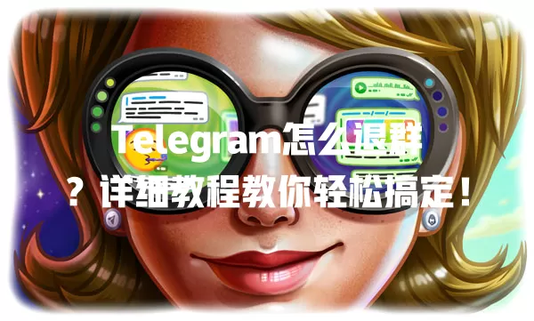 Telegram怎么退群？详细教程教你轻松搞定！ 二