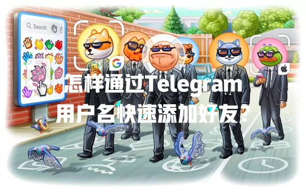 怎样通过Telegram用户名快速添加好友？ 二