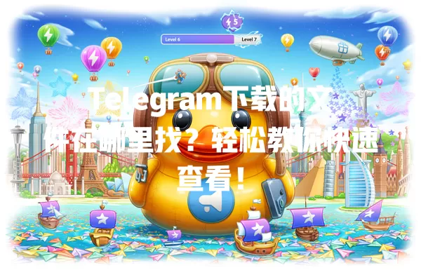 Telegram下载的文件在哪里找?轻松教你快速查看! 二