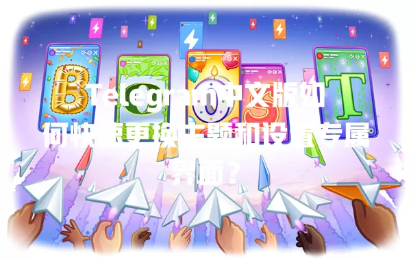 Telegram中文版如何快速更换主题和设置专属界面? 二