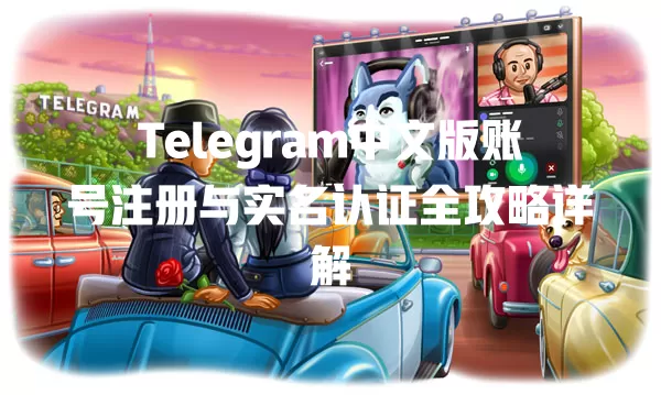 Telegram中文版账号注册与实名认证全攻略详解 二
