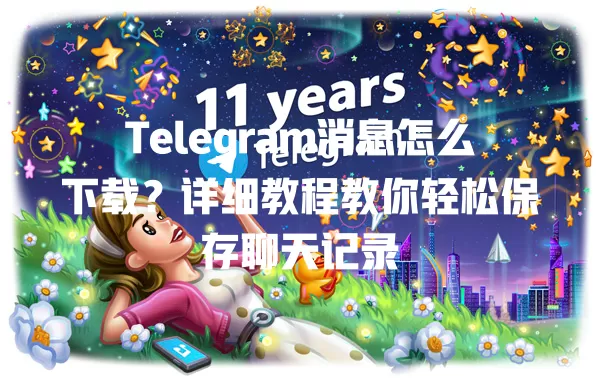 Telegram消息怎么下载?详细教程教你轻松保存聊天记录 二