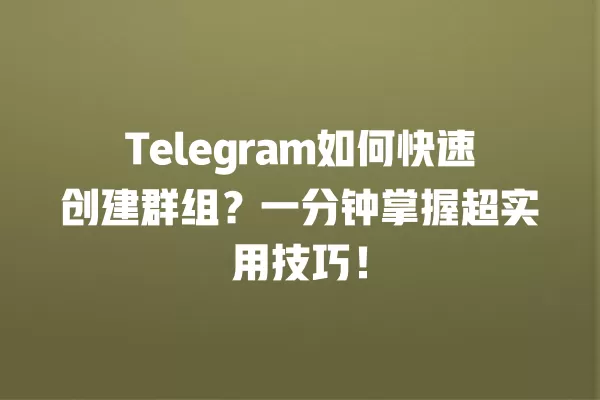 Telegram如何快速创建群组?一分钟掌握超实用技巧! 二