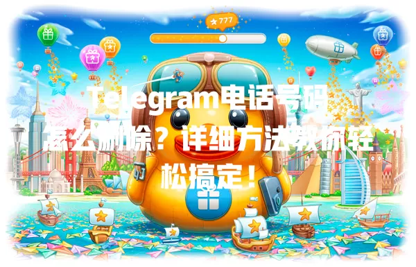 Telegram电话号码怎么删除？详细方法教你轻松搞定！ 二