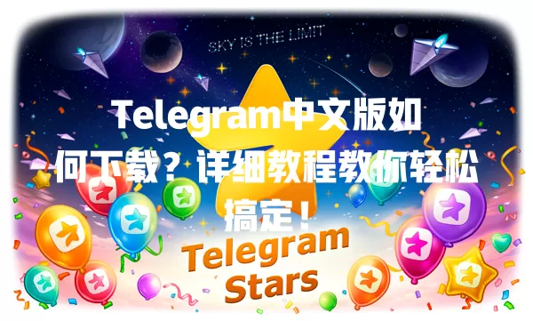 Telegram中文版如何下载?详细教程教你轻松搞定! 二