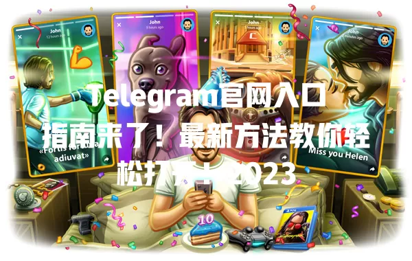 Telegram官网入口指南来了!最新方法教你轻松打开!2023 二