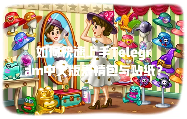 如何快速上手Telegram中文版表情包与贴纸？ 二