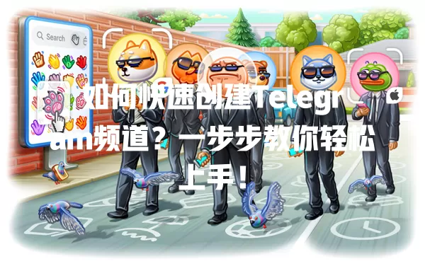 如何快速创建Telegram频道？一步步教你轻松上手！ 二