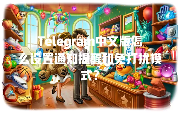 Telegram中文版怎么设置通知提醒和免打扰模式？ 二