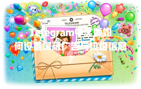 Telegram中文版如何设置屏蔽广告与垃圾信息? 二